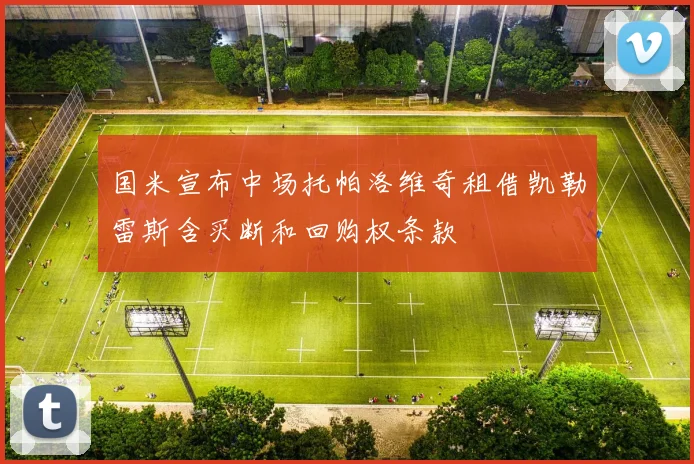 国米宣布中场托帕洛维奇租借凯勒雷斯含买断和回购权条款